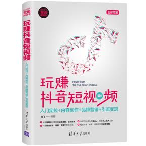 玩赚抖音短视频:入门定位+内容创作+品牌营销+引流变现