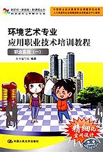 环境艺术专业应用职业技术培训教程——职业实训一（新职场·新技能·新课程丛书）